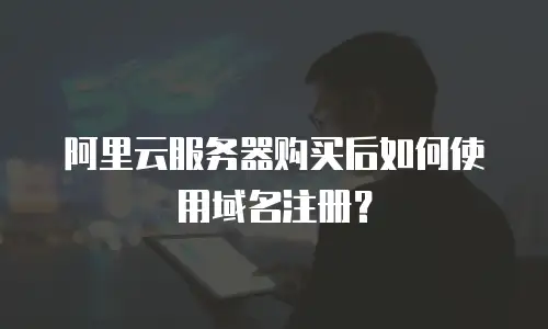 阿里云服务器购买后如何使用域名注册？