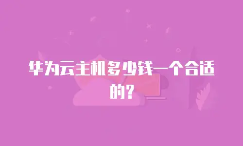 华为云主机多少钱一个合适的？
