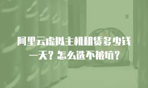 阿里云虚拟主机租赁多少钱一天？怎么选不被坑？