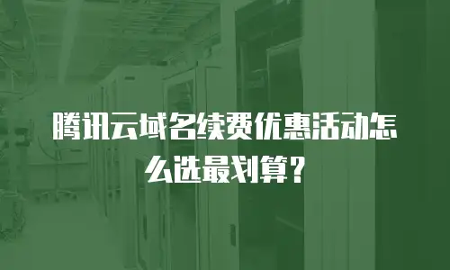 腾讯云域名续费优惠活动怎么选最划算？