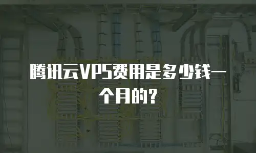 腾讯云VPS费用是多少钱一个月的？