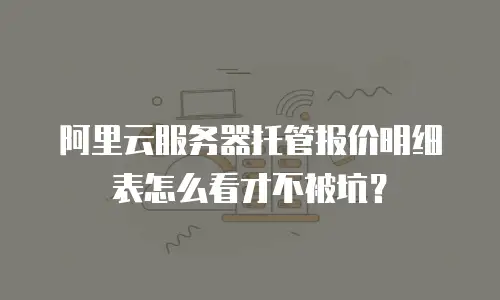 阿里云服务器托管报价明细表怎么看才不被坑？