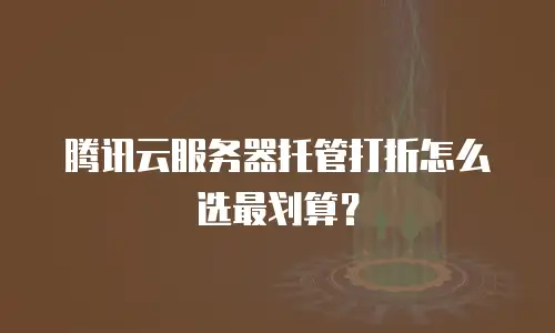 腾讯云服务器托管打折怎么选最划算？