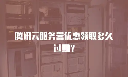腾讯云服务器优惠领取多久过期？