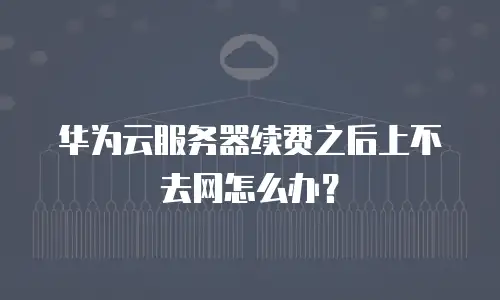 华为云服务器续费之后上不去网怎么办？
