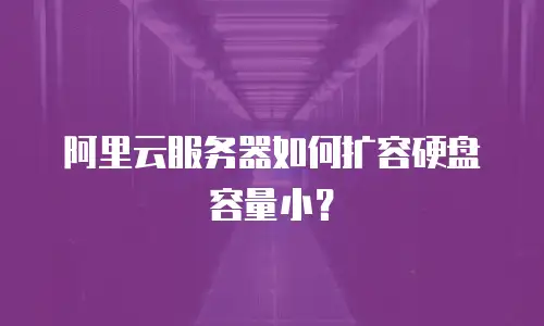 阿里云服务器如何扩容硬盘容量小？