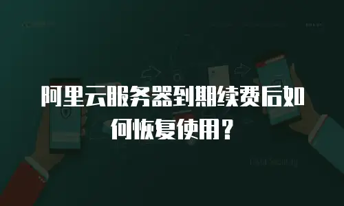 阿里云服务器到期续费后如何恢复使用？