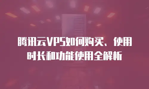腾讯云VPS如何购买、使用时长和功能使用全解析