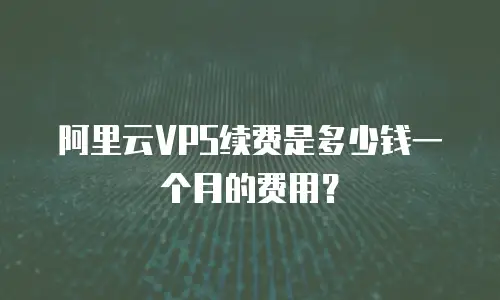 阿里云VPS续费是多少钱一个月的费用？