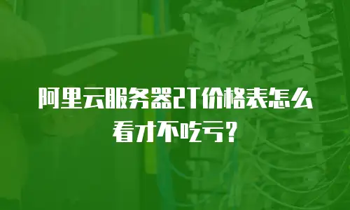 阿里云服务器2T价格表怎么看才不吃亏？