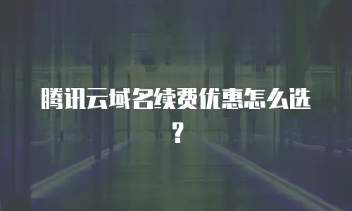 腾讯云域名续费优惠怎么选？