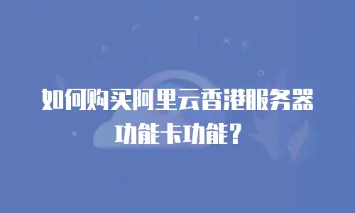 如何购买阿里云香港服务器功能卡功能？
