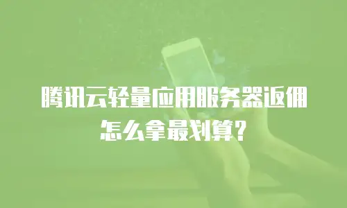 腾讯云轻量应用服务器返佣怎么拿最划算？