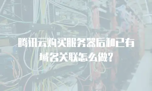 腾讯云购买服务器后和已有域名关联怎么做？