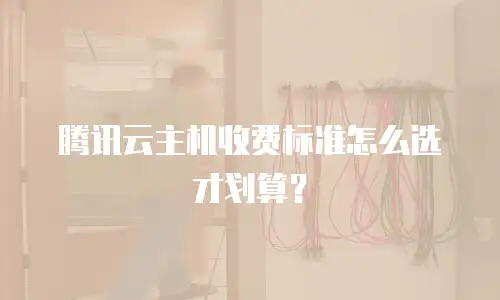 腾讯云主机收费标准怎么选才划算？