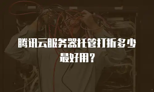 腾讯云服务器托管打折多少最好用？