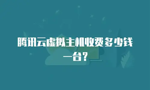 腾讯云虚拟主机收费多少钱一台？