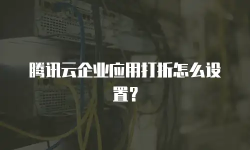 腾讯云企业应用打折怎么设置？