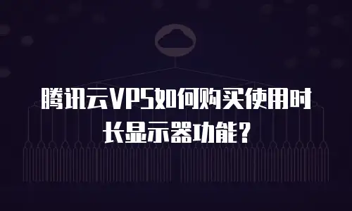 腾讯云VPS如何购买使用时长显示器功能？