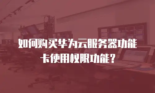 如何购买华为云服务器功能卡使用权限功能？