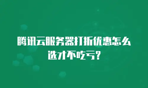 腾讯云服务器打折优惠怎么选才不吃亏？