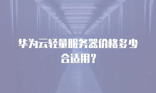 华为云轻量服务器价格多少合适用？