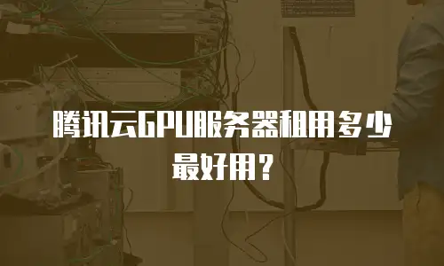 腾讯云GPU服务器租用多少最好用？
