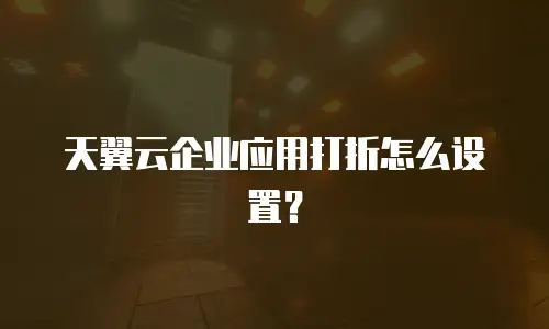 天翼云企业应用打折怎么设置？
