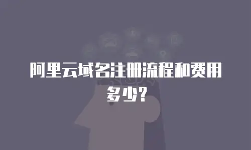 阿里云域名注册流程和费用多少？