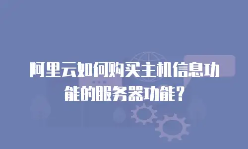 阿里云如何购买主机信息功能的服务器功能？