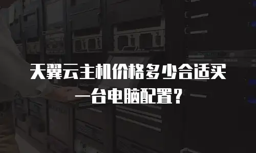 天翼云主机价格多少合适买一台电脑配置？