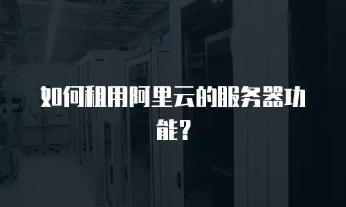 如何租用阿里云的服务器功能？