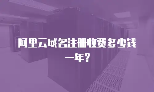 阿里云域名注册收费多少钱一年？