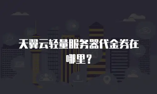 天翼云轻量服务器代金券在哪里？