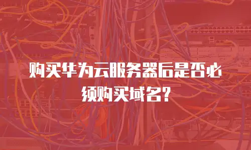 购买华为云服务器后是否必须购买域名？