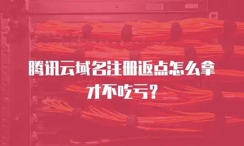 腾讯云域名注册返点怎么拿才不吃亏？