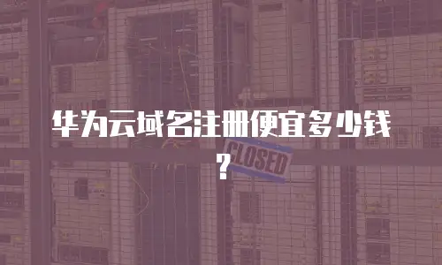 华为云域名注册便宜多少钱？