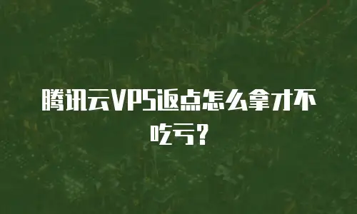 腾讯云VPS返点怎么拿才不吃亏？