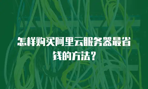怎样购买阿里云服务器最省钱的方法？