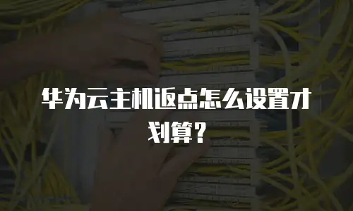 华为云主机返点怎么设置才划算？