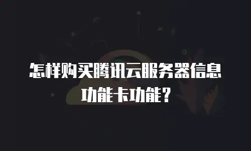 怎样购买腾讯云服务器信息功能卡功能？
