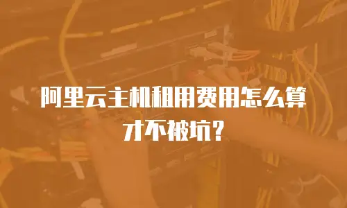 阿里云主机租用费用怎么算才不被坑？