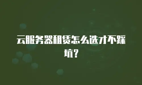 云服务器租赁怎么选才不踩坑？