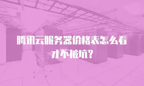 腾讯云服务器价格表怎么看才不被坑？