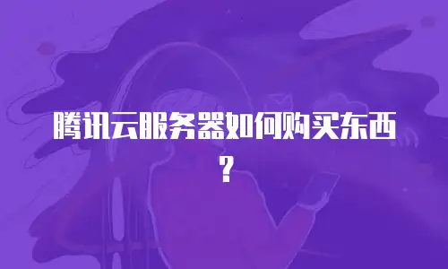 腾讯云服务器如何购买东西？
