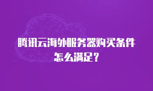 腾讯云海外服务器购买条件怎么满足？