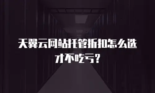 天翼云网站托管折扣怎么选才不吃亏？
