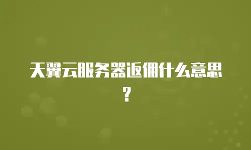 天翼云服务器返佣什么意思？