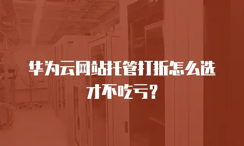 华为云网站托管打折怎么选才不吃亏？