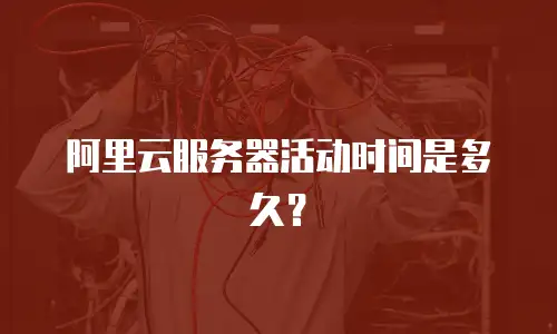 阿里云服务器活动时间是多久？